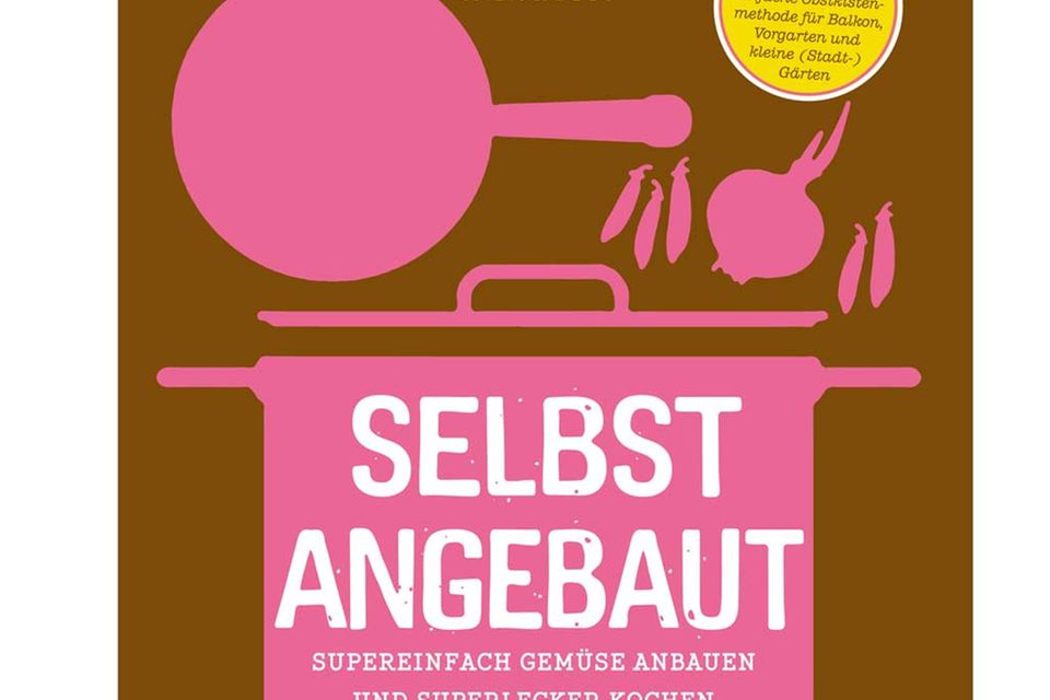 Selbst angebaut. Supereinfach Gemüse anbauen und superlecker kochen Selbst angebaut. Supereinfach Gemüse anbauen und superlecker kochen