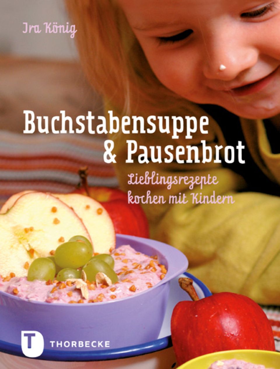 Ira König: "Buchstabensuppe & Pausenbrot - Lieblingsrezepte kochen mit Kindern" Ira König: "Buchstabensuppe & Pausenbrot - Lieblingsrezepte kochen mit Kindern"