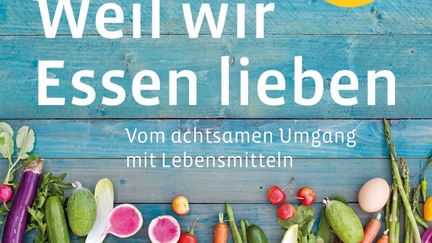 Weil wir essen lieben Vom achtsamen Umgang mit Lebensmitteln [ESSEN